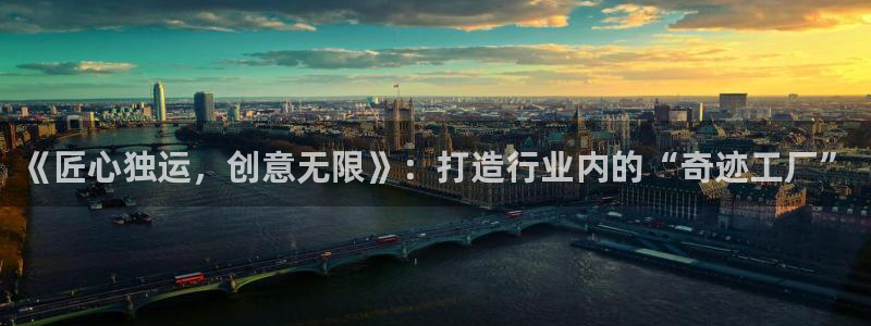 门徒平台登录注册：《匠心独运，创意无限》：打造行业内的“奇迹工厂”