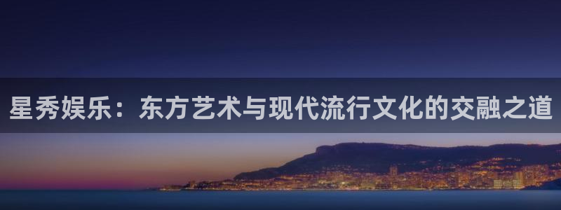 门徒平台注册：星秀娱乐：东方艺术与现代流行文化的交融之道