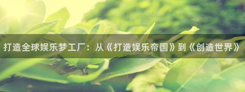 门徒娱乐登陆官网：打造全球娱乐梦工厂：从《打造娱乐帝国》到《创造世界》