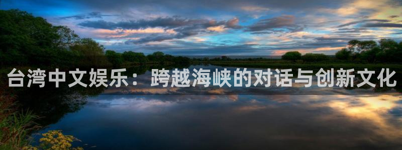 门徒娱乐登陆官网：台湾中文娱乐：跨越海峡的对话与创新文化